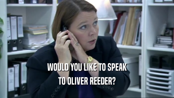 WOULD YOU LIKE TO SPEAK TO OLIVER REEDER? 