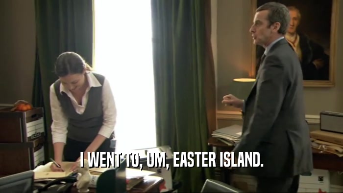 I WENT TO, UM, EASTER ISLAND.  