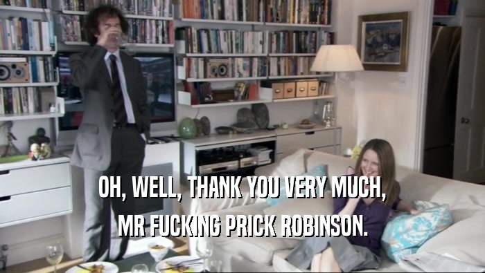 OH, WELL, THANK YOU VERY MUCH, MR FUCKING PRICK ROBINSON. 