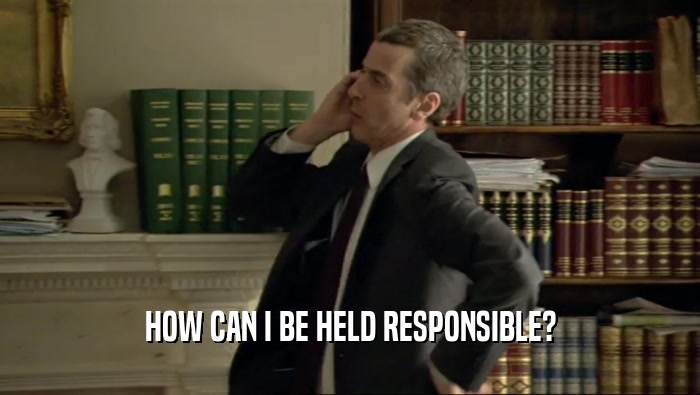 HOW CAN I BE HELD RESPONSIBLE?  