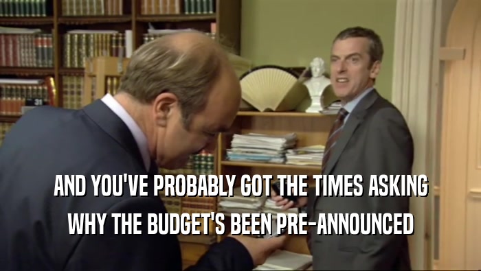 AND YOU'VE PROBABLY GOT THE TIMES ASKING WHY THE BUDGET'S BEEN PRE-ANNOUNCED 