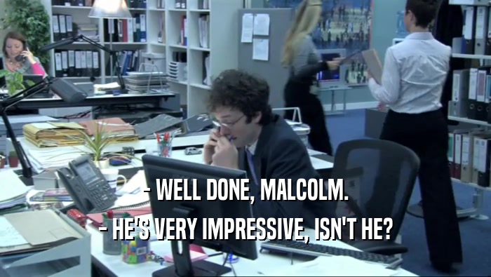 - WELL DONE, MALCOLM. - HE'S VERY IMPRESSIVE, ISN'T HE? 