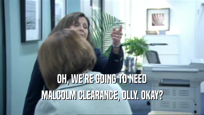 OH, WE'RE GOING TO NEED MALCOLM CLEARANCE, OLLY. OKAY? 