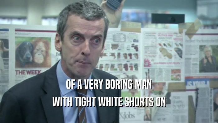 OF A VERY BORING MAN WITH TIGHT WHITE SHORTS ON 
