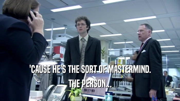 'CAUSE HE'S THE SORT OF MASTERMIND. THE PERSON... 