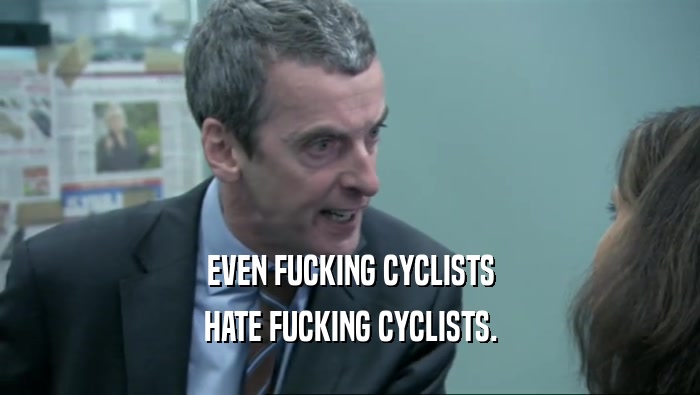 EVEN FUCKING CYCLISTS
 HATE FUCKING CYCLISTS.
 