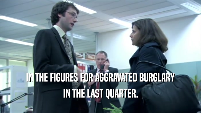 IN THE FIGURES FOR AGGRAVATED BURGLARY
 IN THE LAST QUARTER.
 