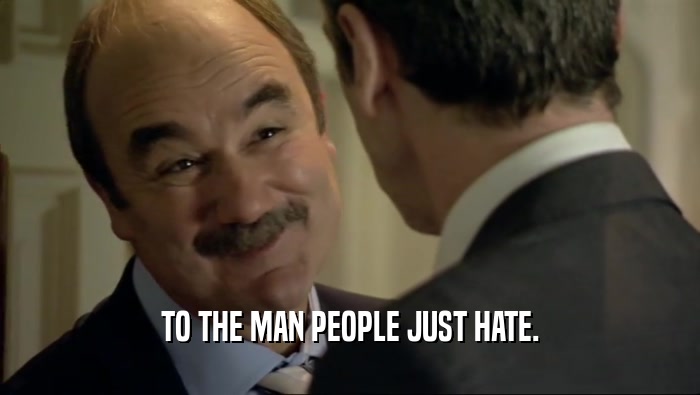 TO THE MAN PEOPLE JUST HATE.  