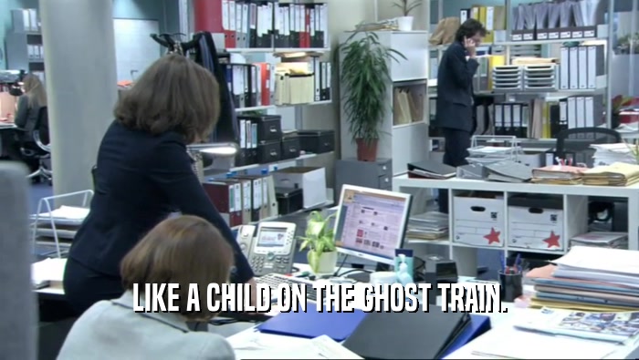 LIKE A CHILD ON THE GHOST TRAIN.  