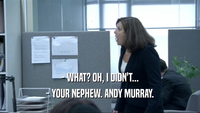 - WHAT? OH, I DIDN'T... - YOUR NEPHEW. ANDY MURRAY. 