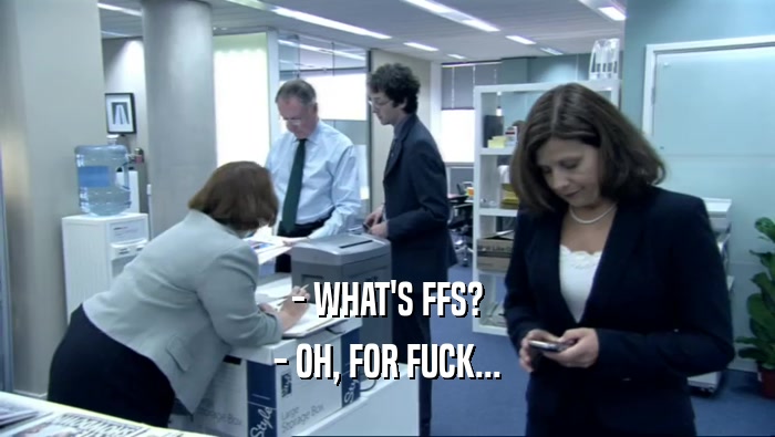 - WHAT'S FFS? - OH, FOR FUCK... 