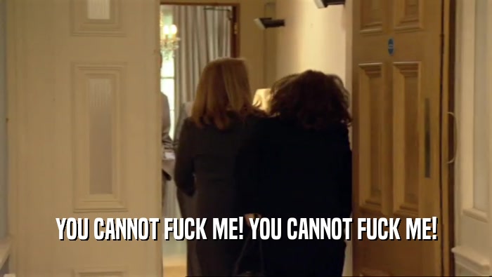 YOU CANNOT FUCK ME! YOU CANNOT FUCK ME!  