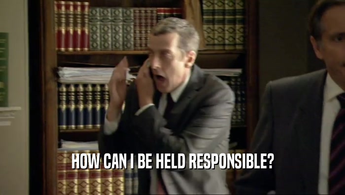 HOW CAN I BE HELD RESPONSIBLE?  