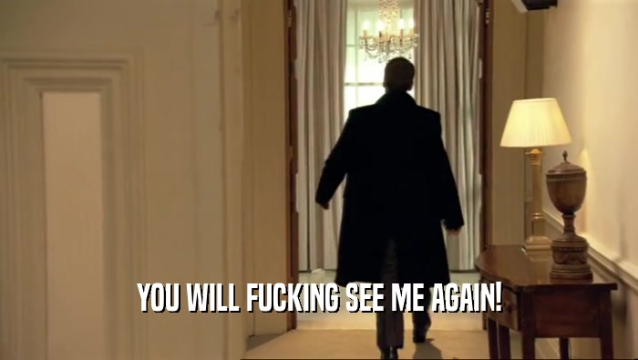 YOU WILL FUCKING SEE ME AGAIN!  