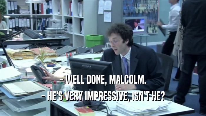 - WELL DONE, MALCOLM. - HE'S VERY IMPRESSIVE, ISN'T HE? 