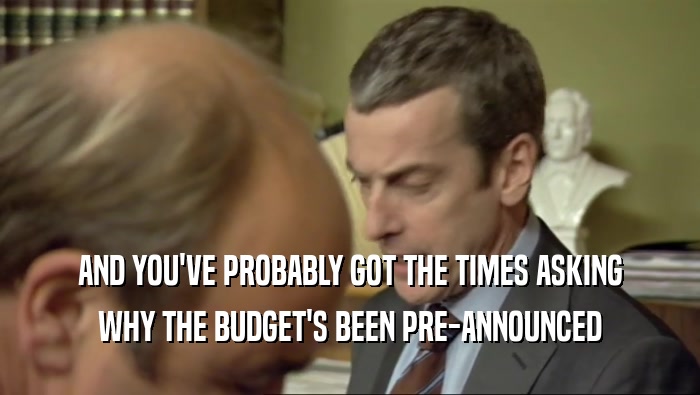 AND YOU'VE PROBABLY GOT THE TIMES ASKING WHY THE BUDGET'S BEEN PRE-ANNOUNCED 