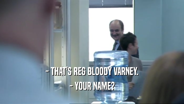 - THAT'S REG BLOODY VARNEY.
 - YOUR NAME?
 
