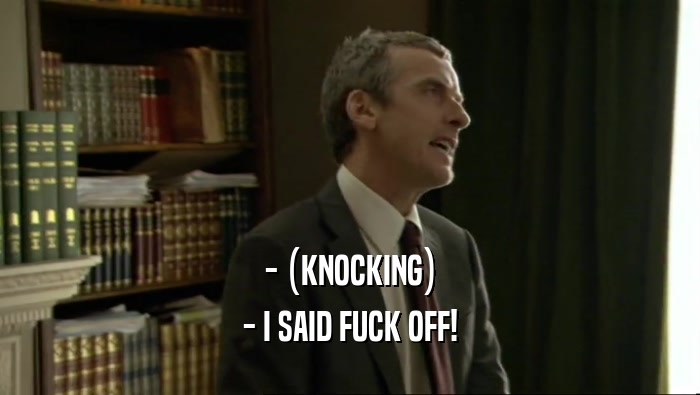 - (KNOCKING) - I SAID FUCK OFF! 