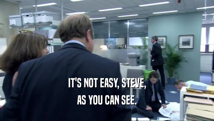 IT'S NOT EASY, STEVE, AS YOU CAN SEE. 