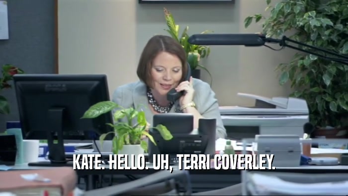 KATE. HELLO. UH, TERRI COVERLEY.  