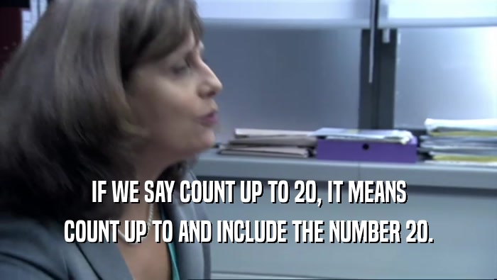 IF WE SAY COUNT UP TO 20, IT MEANS COUNT UP TO AND INCLUDE THE NUMBER 20. 