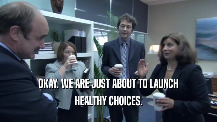 OKAY. WE ARE JUST ABOUT TO LAUNCH HEALTHY CHOICES. 