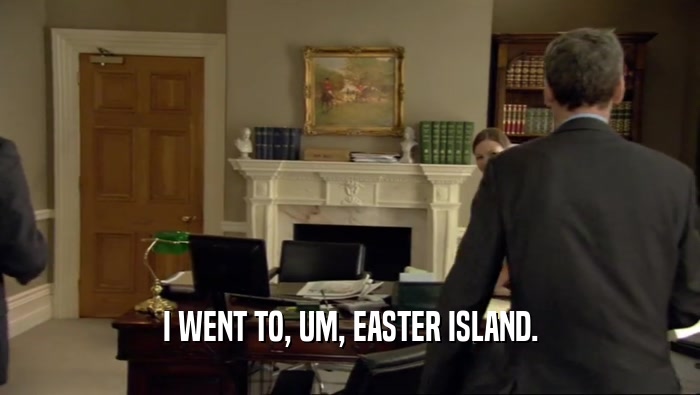 I WENT TO, UM, EASTER ISLAND.  