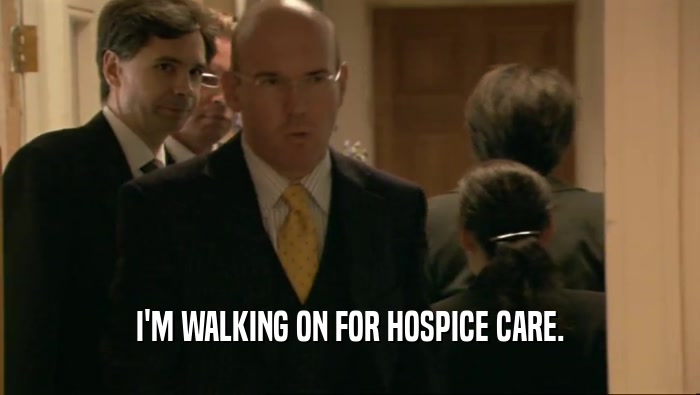 I'M WALKING ON FOR HOSPICE CARE.  