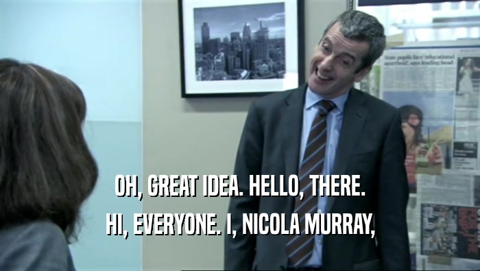 OH, GREAT IDEA. HELLO, THERE. HI, EVERYONE. I, NICOLA MURRAY, 