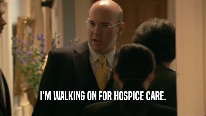 I'M WALKING ON FOR HOSPICE CARE.  
