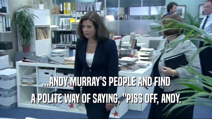 ...ANDY MURRAY'S PEOPLE AND FIND A POLITE WAY OF SAYING, 