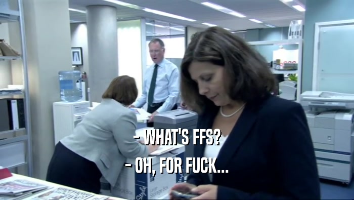 - WHAT'S FFS? - OH, FOR FUCK... 