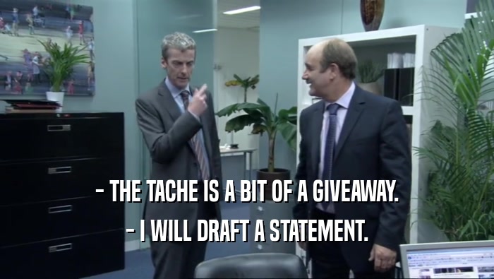 - THE TACHE IS A BIT OF A GIVEAWAY. - I WILL DRAFT A STATEMENT. 