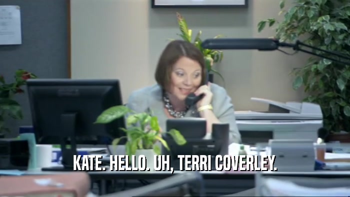 KATE. HELLO. UH, TERRI COVERLEY.  