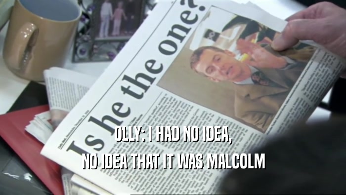 OLLY: I HAD NO IDEA, NO IDEA THAT IT WAS MALCOLM 