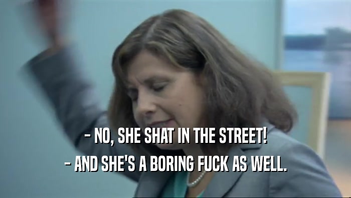 - NO, SHE SHAT IN THE STREET! - AND SHE'S A BORING FUCK AS WELL. 