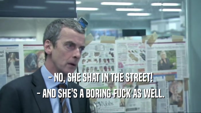 - NO, SHE SHAT IN THE STREET!
 - AND SHE'S A BORING FUCK AS WELL.
 