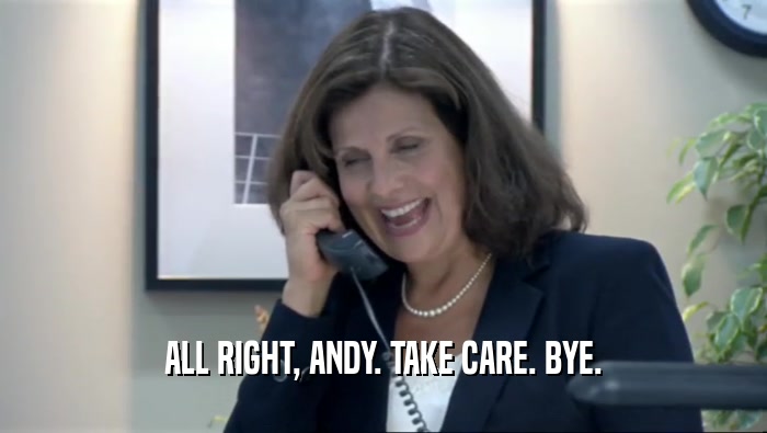 ALL RIGHT, ANDY. TAKE CARE. BYE.  