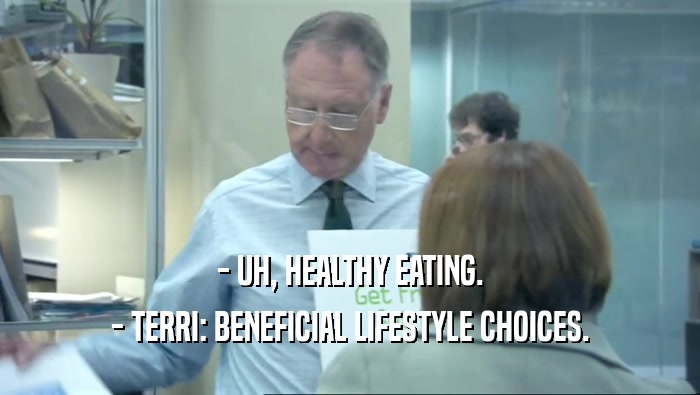 - UH, HEALTHY EATING. - TERRI: BENEFICIAL LIFESTYLE CHOICES. 