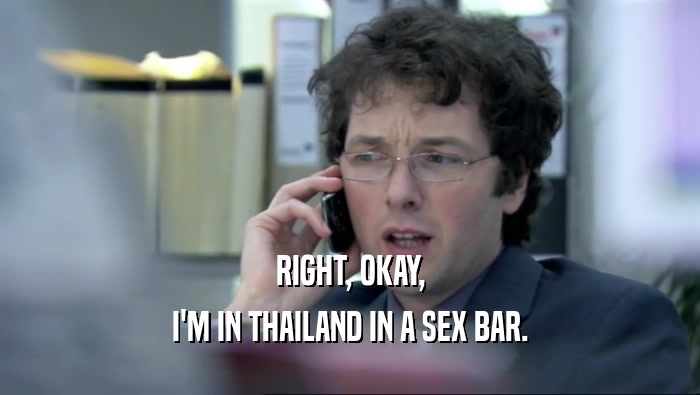 RIGHT, OKAY,
 I'M IN THAILAND IN A SEX BAR.
 