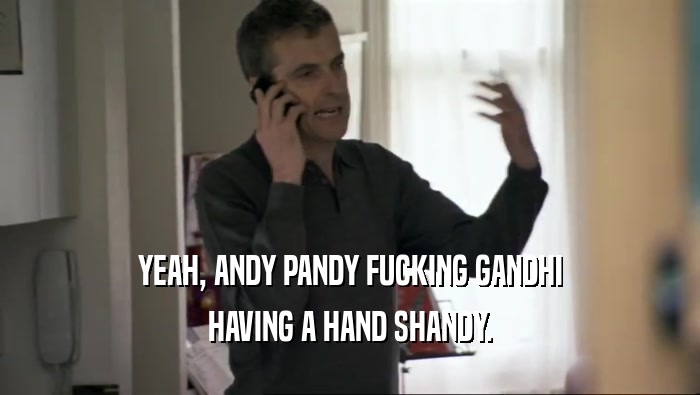 YEAH, ANDY PANDY FUCKING GANDHI HAVING A HAND SHANDY. 
