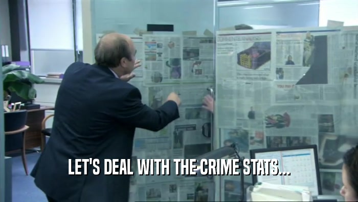LET'S DEAL WITH THE CRIME STATS...  