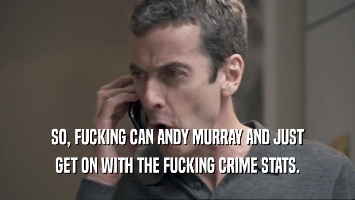 SO, FUCKING CAN ANDY MURRAY AND JUST GET ON WITH THE FUCKING CRIME STATS. 