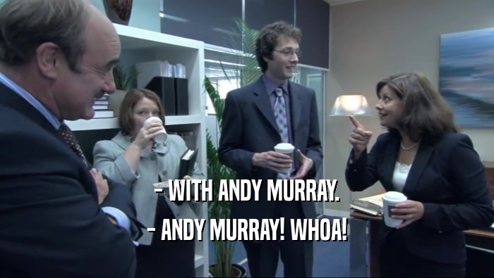 - WITH ANDY MURRAY. - ANDY MURRAY! WHOA! 