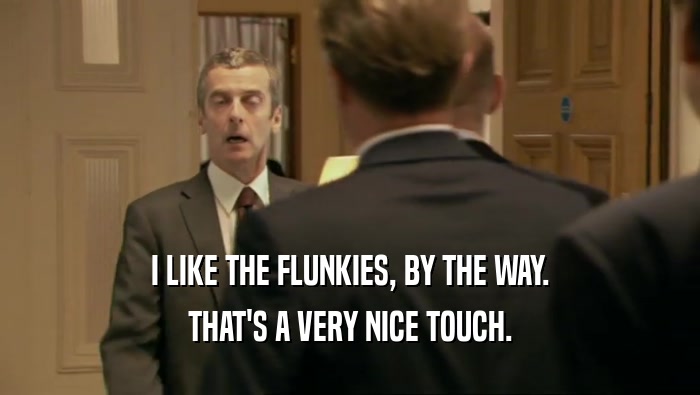 I LIKE THE FLUNKIES, BY THE WAY. THAT'S A VERY NICE TOUCH. 