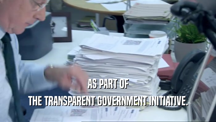 AS PART OF THE TRANSPARENT GOVERNMENT INITIATIVE. 