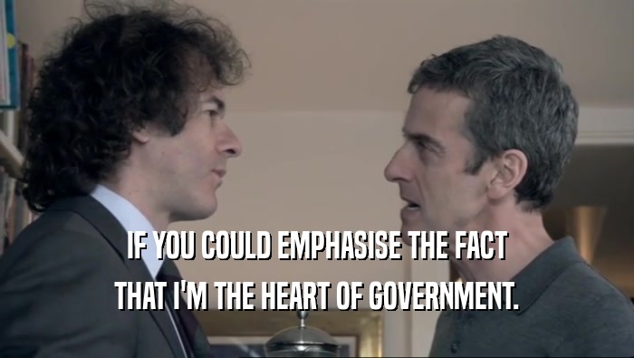 IF YOU COULD EMPHASISE THE FACT THAT I'M THE HEART OF GOVERNMENT. 