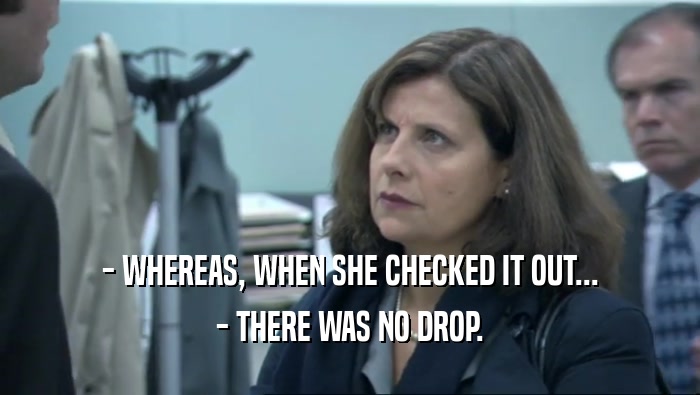 - WHEREAS, WHEN SHE CHECKED IT OUT... - THERE WAS NO DROP. 