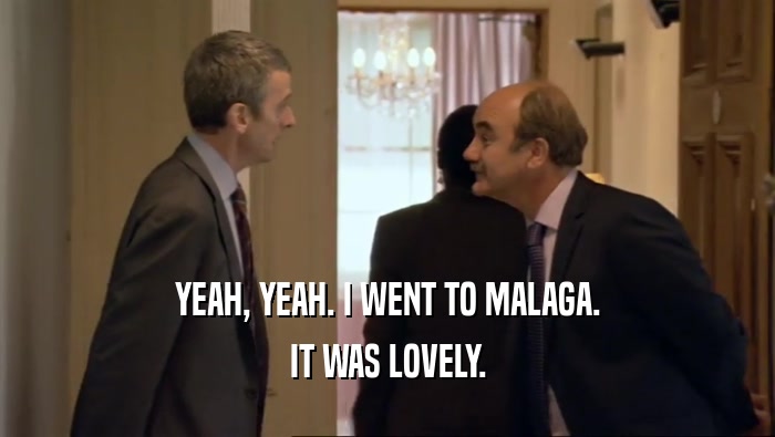 YEAH, YEAH. I WENT TO MALAGA. IT WAS LOVELY. 