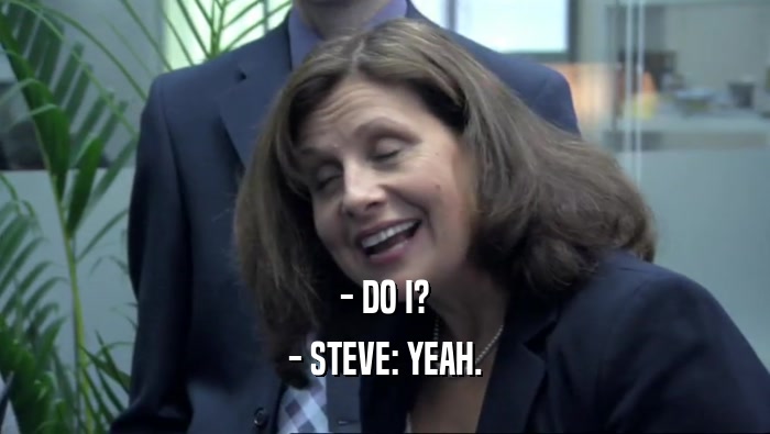- DO I? - STEVE: YEAH. 
